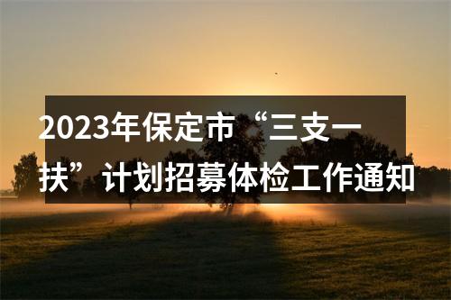 2023年保定市“三支一扶”计划招募体检工作通知 图片