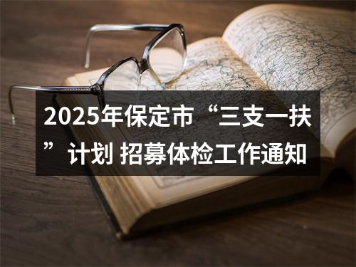 2025年保定市“三支一扶”计划 招募体检工作通知 图片