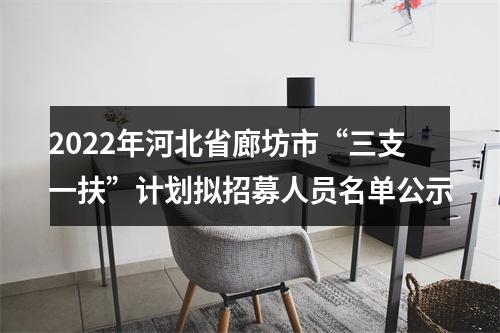2022年河北省廊坊市“三支一扶”计划拟招募人员名单公示 图片