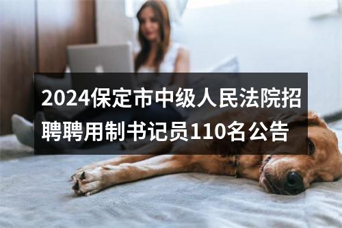 2024保定市中级人民法院招聘聘用制书记员110名公告 图片