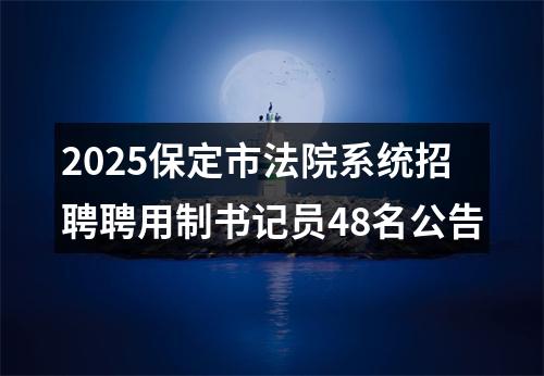 2025保定市法院系统招聘聘用制书记员48名公告 图片