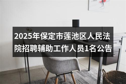 2025年保定市莲池区人民法院招聘辅助工作人员1名公告 图片