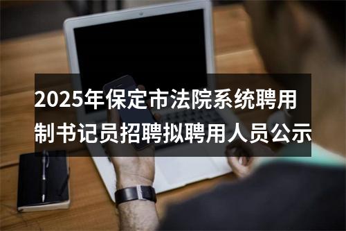 2025年保定市法院系统聘用制书记员招聘拟聘用人员公示 图片