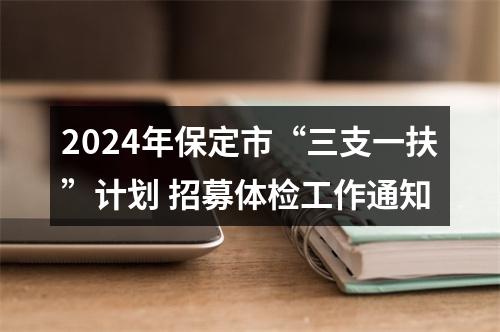 2024年保定市“三支一扶”计划 招募体检工作通知 图片