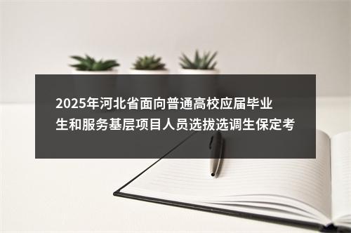 2025年河北省面向普通高校应届毕业生和服务基层项目人员选拔选调生保定考区面试资格审核通知 图片
