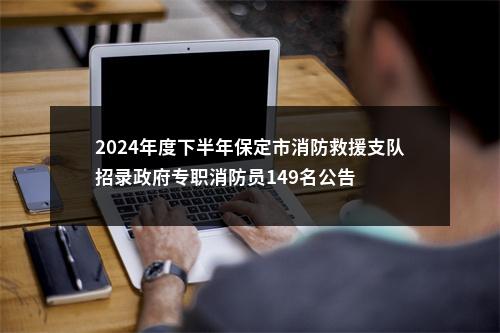 2024年度下半年保定市消防救援支队招录政府专职消防员149名公告 图片