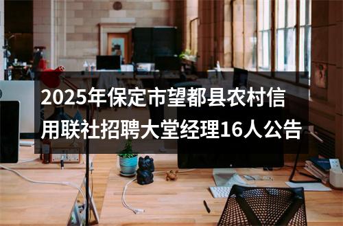 2025年保定市望都县农村信用联社招聘大堂经理16人公告 图片