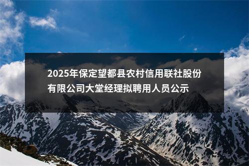2025年保定望都县农村信用联社股份有限公司大堂经理拟聘用人员公示 图片