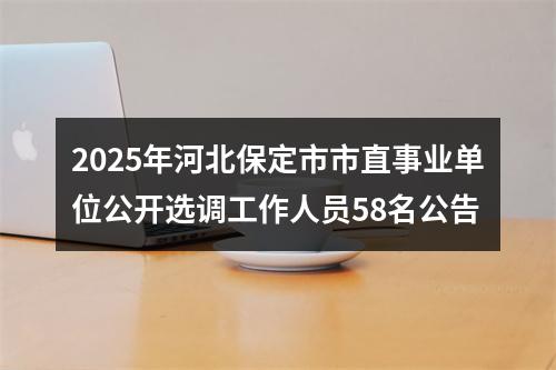2025年河北保定市市直事业单位公开选调工作人员58名公告 图片