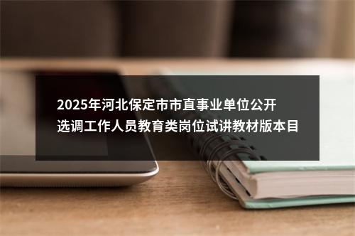 2025年河北保定市市直事业单位公开选调工作人员教育类岗位试讲教材版本目录的公告 图片