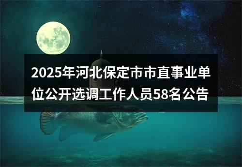 2025年河北保定市市直事业单位公开选调工作人员58名公告 图片