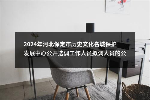 2024年河北保定市历史文化名城保护发展中心公开选调工作人员拟调人员的公示 图片