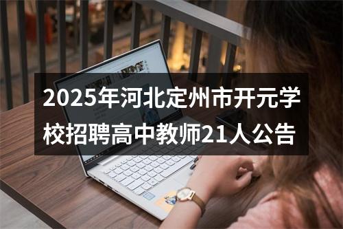 2025年河北定州市开元学校招聘高中教师21人公告 图片