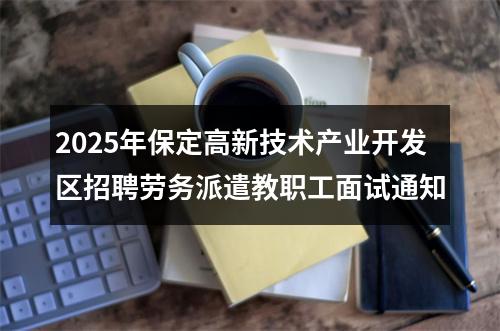 2025年保定高新技术产业开发区招聘劳务派遣教职工面试通知 图片