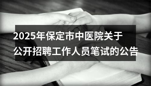 2025年保定市中医院关于公开招聘工作人员笔试的公告 图片