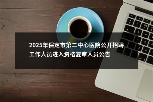 2025年保定市第二中心医院公开招聘工作人员进入资格复审人员公告 图片