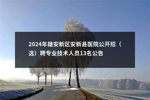 2024年雄安新区安新县医院公开招（选）聘专业技术人员13名公告 图片