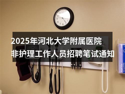 2025年河北大学附属医院非护理工作人员招聘笔试通知 图片