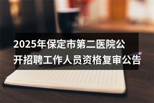 2025年保定市第二医院公开招聘工作人员资格复审公告 图片