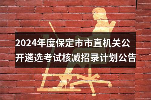 2024年度保定市市直机关公开遴选考试核减招录计划公告 图片