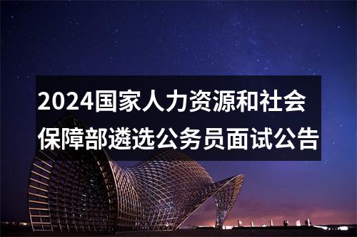 2024国家人力资源和社会保障部遴选公务员面试公告 图片