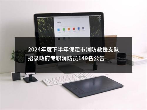 2024年度下半年保定市消防救援支队招录政府专职消防员149名公告 图片