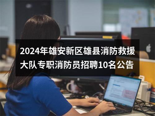 2024年雄安新区雄县消防救援大队专职消防员招聘10名公告 图片