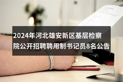 2024年河北雄安新区基层检察院公开招聘聘用制书记员8名公告 图片