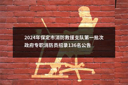 2024年保定市消防救援支队第一批次政府专职消防员招录136名公告 图片